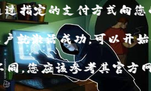 要激活Tokenim账户，通常需要遵循一些步骤。以下是一个简要的激活过程供您参考：

1. **注册账户**：访问Tokenim官方网站，填写注册表单，提供必要的信息，例如电子邮件地址、用户名和密码。

2. **邮箱验证**：注册后，系统会向您填写的电子邮件地址发送一封验证邮件。您需要登录您的邮箱，找到该邮件并点击其中的验证链接。

3. **填写个人信息**：经过邮箱验证后，您可能需要登录账户并提供更多个人信息，如身份证明文件、地址等，以完成身份验证。

4. **设置安全措施**：为了保护账户安全，建议您启用二步验证（2FA），这通常需要输入手机收到的验证码。

5. **充值资金**（可选）：如果您希望开始交易，您可以通过指定的支付方式向您的账户充值。

6. **开始使用账户**：完成以上步骤后，您的Tokenim账户就激活成功，可以开始使用交易功能。

请注意，具体步骤可能会因Tokenim的政策更新而有所不同，您应该参考其官方网站上提供的最新指南。