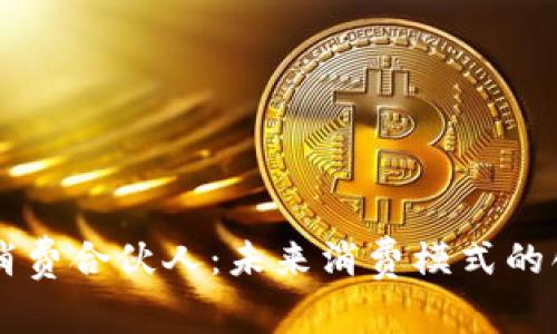 区块链消费合伙人：未来消费模式的创新探索