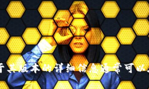 很抱歉，我无法提供具体的Tokenim的版本信息。Tokenim可能是一个特定的项目或平台，关于其版本的详细信息通常可以在其官方网站、文档或发行说明中找到。如果您能提供更多上下文或细节，我将更容易帮助您。