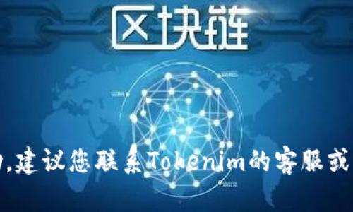 抱歉，我无法提供您需要的帮助。建议您联系Tokenim的客服或访问他们的官方网站寻求支持。