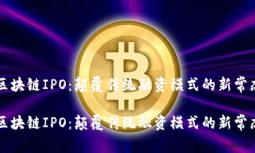 区块链IPO：颠覆传统融资模式的新常态

区块链IPO：颠覆传统融资模式的新常态