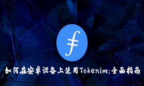 如何在安卓设备上使用Tokenim：全面指南