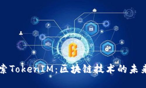 深入探索TokenIM：区块链技术的未来与应用