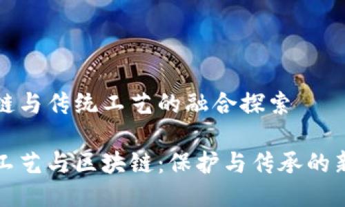 区块链与传统工艺的融合探索

传统工艺与区块链：保护与传承的新时代