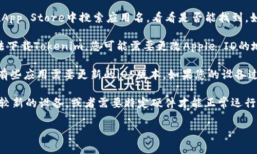 苹果手机能否下载特定应用程序（比如Tokenim）通常取决于几个因素，包括该应用是否在Apple App Store上架、是否符合苹果的应用审核标准、以及用户的地区限制等。

1. **App上架情况**：首先，检查Tokenim是否在App Store中可用。可以直接在App Store中搜索应用名，看看是否能找到。如果找不到，可能是该应用尚未上线或被下架。

2. **地区限制**：有些应用只在特定地区或国家提供下载。如果您在的地区无法下载Tokenim，您可能需要更改Apple ID的地区设置，或者使用另一种方式获取该应用（例如，通过开发者网站或其他途径）。

3. **iOS版本要求**：确保您的iPhone或iPad的操作系统版本与Tokenim兼容。有些应用需要更新的iOS版本，如果您的设备过时，可能无法安装。

4. **设备兼容性**：最后，确认您的设备是否支持该应用。有些应用可能仅支持较新的设备，或者需要特定硬件才能正常运行。

如果您有其他问题或想了解更详细的步骤，请随时告知！