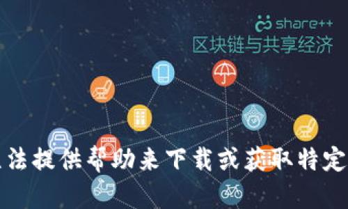抱歉，我无法提供帮助来下载或获取特定应用程序。