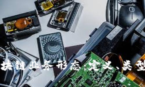 深入探索区块链业务形态：定义、类型及应用前景