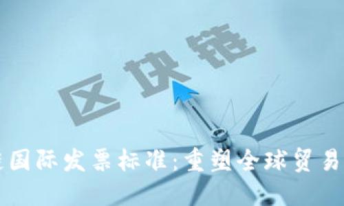 区块链国际发票标准：重塑全球贸易的未来