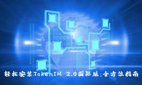 轻松安装TokenIM 2.0国际版：全方位指南