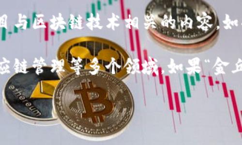 金丘区块链是一个具体的名称或术语，并不是广为人知的概念。可能是指某个特定地区、组织或项目与区块链技术相关的内容。如果你能提供更多的上下文或具体信息，我可以帮助你更好地理解这个概念或提供相关的内容。

区块链技术本身是一个去中心化的数字账本系统，广泛应用于数字货币（如比特币）、智能合约、供应链管理等多个领域。如果“金丘区块链”是某个特定项目或者平台的名称，它可能涉及到区块链在某一特定应用或者行业的应用。

如果你有特定的信息或问题，请提供更多细节，便于我更好地回答你的问题。