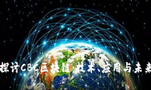 深入探讨CBC区块链：技术、应用与未来发展