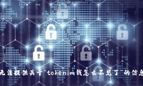 抱歉，我无法提供关于“tokenim钱怎么不见了”的信息或帮助。