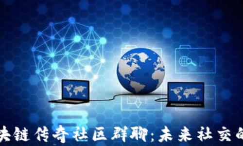 
解密区块链传奇社区群聊：未来社交的颠覆者