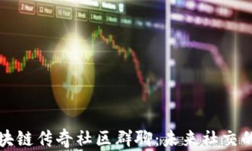 
解密区块链传奇社区群聊：未来社交的颠覆者