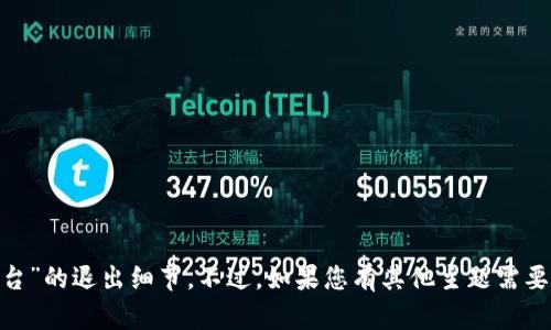 抱歉，我无法提供具体关于“tokenim台”的退出细节。不过，如果您有其他主题需要讨论或进一步的信息需求，欢迎问我！