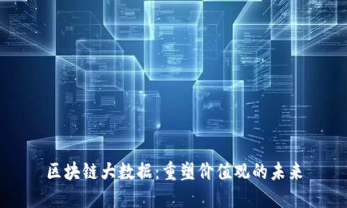 区块链大数据：重塑价值观的未来