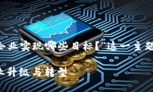 对于“大数据和区块链技术可以帮助企业实现哪些目标？”这一主题，我将以相应的结构进行整理和阐述。

大数据与区块链技术的融合：助力企业升级与转型
