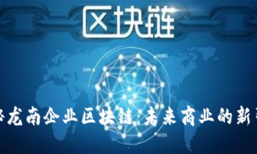 探秘龙南企业区块链：未来商业的新引擎