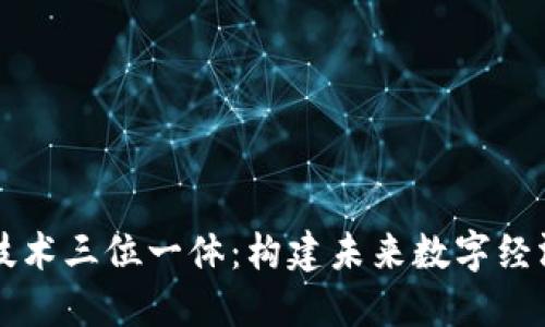 区块链技术三位一体：构建未来数字经济的基石