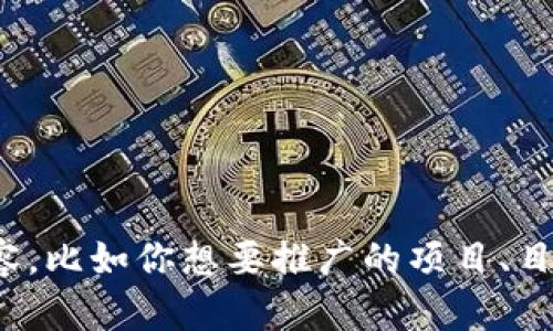 当然可以！如果你希望用Tokenim或其他平台进行项目推广，请提供更多具体内容，比如你想要推广的项目、目标受众，以及是否有特定的需求或主题。我将根据这些信息为你创建相应的内容。