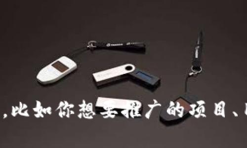 当然可以！如果你希望用Tokenim或其他平台进行项目推广，请提供更多具体内容，比如你想要推广的项目、目标受众，以及是否有特定的需求或主题。我将根据这些信息为你创建相应的内容。