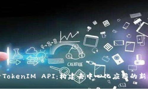 探索TokenIM API：构建去中心化应用的新标准
