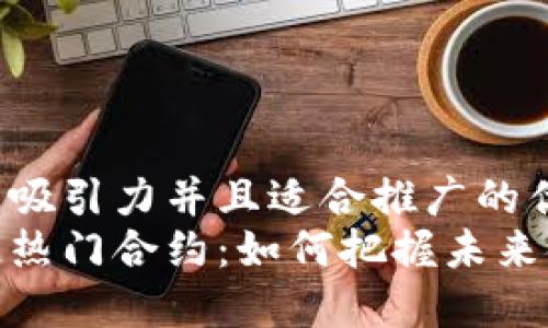 思考一个有吸引力并且适合推广的优秀
揭秘区块链热门合约：如何把握未来金融新机遇