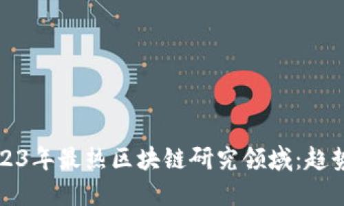 探索2023年最热区块链研究领域：趋势与应用