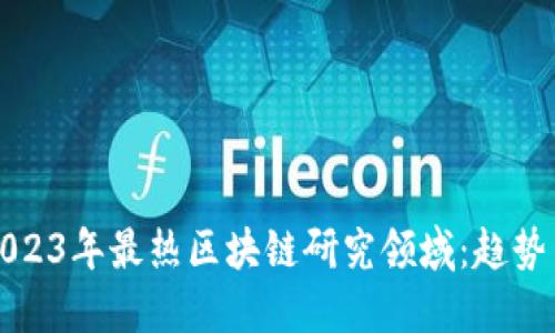 探索2023年最热区块链研究领域：趋势与应用