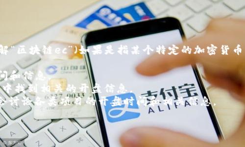 区块链相关的资产、代币和平台的开盘时间通常取决于具体项目的发展和发布进程。要了解“区块链ec”（如果是指某个特定的加密货币或资产，例如“Ethereum Classic”或任何其他名称的项目），通常可以参考以下几个途径：

1. **官方公告**：项目的官方网站或官方社交媒体渠道通常会发布开盘或上市的具体时间和信息。
2. **加密货币交易所**：许多交易所会在其平台上提供新代币上市的时间表，用户可以从中找到相关的开盘信息。
3. **区块链社区**：在线加密货币社区（如Reddit、Telegram、Discord等）中，参与者可能会讨论各类项目的开盘时间和相关信息。

如果您能提供更具体的代币名称或项目的详细信息，我或许能够提供更为准确的答案。
