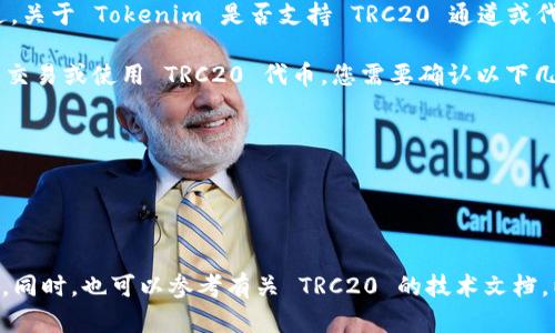 截至我最后的更新，Tokenim 是一个基于区块链的金融平台，主要集中在加密资产的交易和管理方面。不过，关于 Tokenim 是否支持 TRC20 通道或代币，这里的信息可能会随时间变化，因此请务必查看 Tokenim 的官方网站或最新公告以获取准确的信息。

TRC20 是基于波场（TRON）区块链标准的代币，类似于以太坊的 ERC20 代币。如果您希望在 Tokenim 上交易或使用 TRC20 代币，您需要确认以下几个方面：

1. **平台支持**：Tokenim 是否支持 TRC20 代币的交易和转账。
2. **钱包功能**：Tokenim 的钱包是否可以存储和管理 TRC20 代币。
3. **交易对**：是否有足够的交易对可供使用 TRC20 代币进行交易。
4. **转账费用**： TRC20 通道的转账费用是否合理。

如果您有兴趣使用 TRC20 代币，强烈建议您直接访问 Tokenim 的官方渠道以获取最新和最准确的信息。同时，也可以参考有关 TRC20 的技术文档，以便更好地理解其在 Tokenim 上的应用。