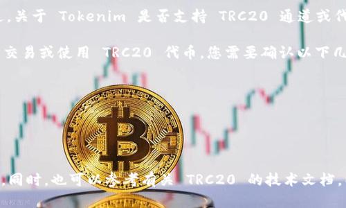 截至我最后的更新，Tokenim 是一个基于区块链的金融平台，主要集中在加密资产的交易和管理方面。不过，关于 Tokenim 是否支持 TRC20 通道或代币，这里的信息可能会随时间变化，因此请务必查看 Tokenim 的官方网站或最新公告以获取准确的信息。

TRC20 是基于波场（TRON）区块链标准的代币，类似于以太坊的 ERC20 代币。如果您希望在 Tokenim 上交易或使用 TRC20 代币，您需要确认以下几个方面：

1. **平台支持**：Tokenim 是否支持 TRC20 代币的交易和转账。
2. **钱包功能**：Tokenim 的钱包是否可以存储和管理 TRC20 代币。
3. **交易对**：是否有足够的交易对可供使用 TRC20 代币进行交易。
4. **转账费用**： TRC20 通道的转账费用是否合理。

如果您有兴趣使用 TRC20 代币，强烈建议您直接访问 Tokenim 的官方渠道以获取最新和最准确的信息。同时，也可以参考有关 TRC20 的技术文档，以便更好地理解其在 Tokenim 上的应用。