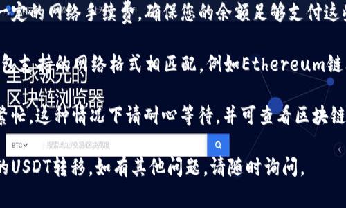 可以将TP钱包中的USDT（通常被称为“U”）转移到Tokenim钱包。以下是具体步骤以及注意事项：

### 第一步：确保钱包地址的正确性
在进行转账之前，您需要确认Tokenim钱包中USDT的接收地址。请务必确保该地址是针对USDT的正确地址，因为不同的加密货币使用不同的地址格式。

### 第二步：打开TP钱包
1. 打开您的TP钱包应用，并登录您的账户。如果您还没有账户，请按照应用的指引创建一个新账户。
   
2. 在钱包首页，找到“资产”或“余额”选项，点击进入。

### 第三步：选择USDT
在您的资产列表中，找到USDT并点击进入。您将能够看到您的持有量以及相关操作选项。

### 第四步：发起转账
1. 点击“发送”或“转账”按钮，进入转账界面。
   
2. 在“接收地址”一栏中，粘贴您从Tokenim钱包获取的USDT接收地址。

3. 输入您希望转账的金额。

### 第五步：确认交易
在确认银行信息之前，请仔细检查接收地址和转账金额，以确保无误。

1. 在确认页面，通常会显示相关的网络费用（Gas Fee），请根据自己需要确认并接受这些费用。

2. 完成所有填写后，点击“确认”或“发送”按钮。

### 第六步：等待交易确认
转账完成后，您可以在TP钱包中查看交易历史。请注意，转账可能需要一些时间来在区块链上确认，具体时间受到网络繁忙程度的影响。

### 注意事项
- **网络费用**：在转账过程中，TP钱包可能会收取一定的网络手续费，确保您的余额足够支付这些费用。

- **地址格式**：请确保Tokenim钱包的地址与TP钱包支持的网络格式相匹配，例如Ethereum链上的USDT和Tron链上的USDT地址格式是不同的。

- **时间问题**：若转账发生延迟，可能是因为网络繁忙，这种情况下请耐心等待，并可查看区块链浏览器以跟踪交易状态。

希望以上信息能帮助您完成TP钱包至Tokenim钱包的USDT转移。如有其他问题，请随时询问。