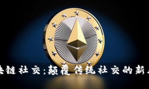 区块链社交：颠覆传统社交的新风潮