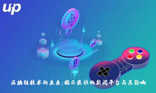区块链技术的未来：揭示最快的新闻平台与其影响