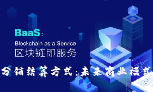 探索区块链分销结算方式：未来商业模式的转型之道