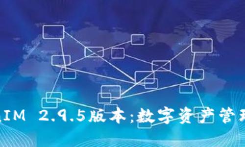 : 探索TokenIM 2.9.5版本：数字资产管理的未来之钥