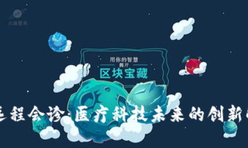 区块链远程会诊：医疗科技未来的创新解决方案