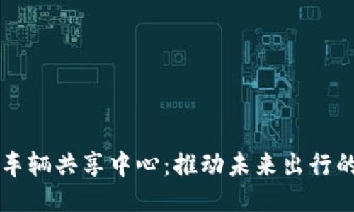 区块链车辆共享中心：推动未来出行的新模式