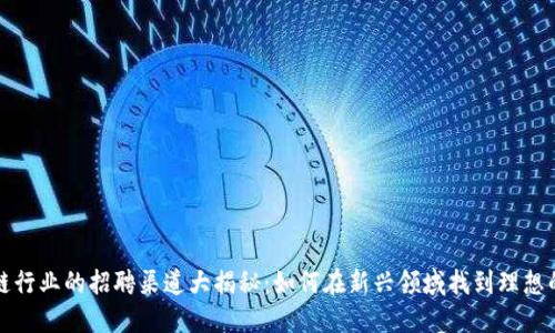 区块链行业的招聘渠道大揭秘：如何在新兴领域找到理想的职位