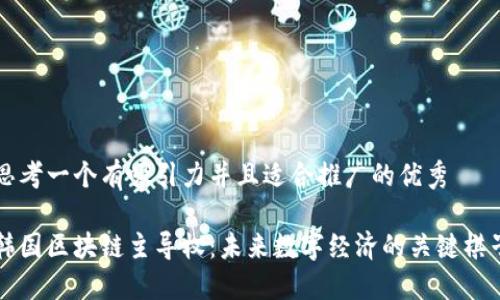 思考一个有吸引力并且适合推广的优秀

韩国区块链主导权：未来数字经济的关键棋子