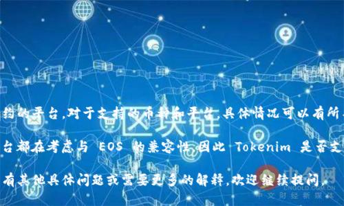 截至我知识的截止日期（2023年10月），Tokenim 是一个用于创建和管理加密货币、代币和区块链合约的平台。对于支持的币种和平台，具体情况可以有所不同，因此最好的方式是直接访问 Tokenim 的官方网站或相关的社交媒体渠道，以获取最新的信息。

至于 EOS 币，EOS 是一种区块链平台，旨在提供高性能的去中心化应用（dApps）支持。很多代币和平台都在考虑与 EOS 的兼容性，因此 Tokenim 是否支持 EOS 币及其生态系统内的代币，要参考最新的公告。

建议您查看 Tokenim 的官方渠道，或者在社区讨论区询问，获取关于 EOS 支持的确切答案。如果您有其他具体问题或需要更多的解释，欢迎继续提问。