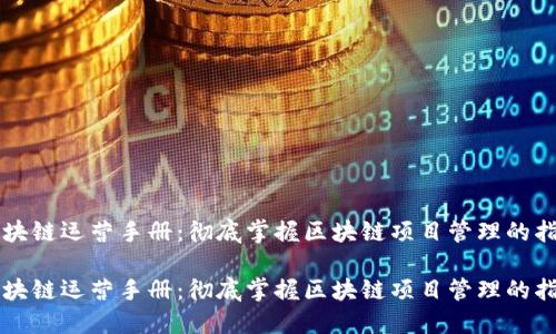 区块链运营手册：彻底掌握区块链项目管理的指南

区块链运营手册：彻底掌握区块链项目管理的指南