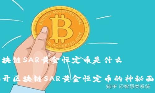 区块链SAR黄金恒定币是什么

揭开区块链SAR黄金恒定币的神秘面纱