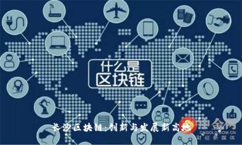 长沙区块链：创新与发展新高地