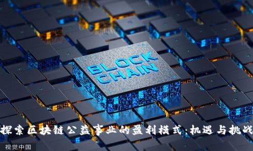 探索区块链公益事业的盈利模式：机遇与挑战