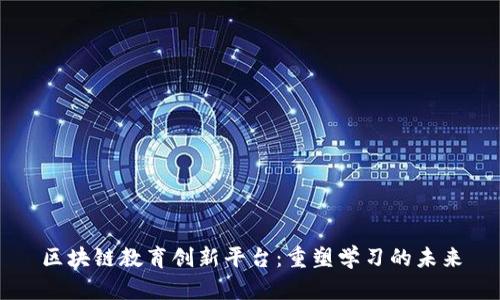 区块链教育创新平台：重塑学习的未来
