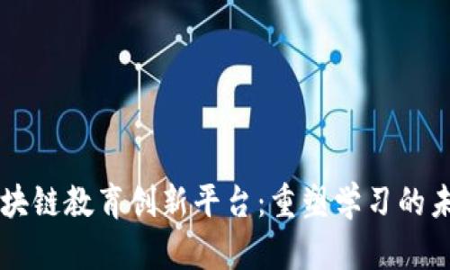 区块链教育创新平台：重塑学习的未来