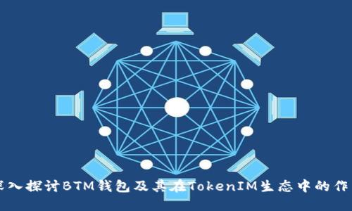 深入探讨BTM钱包及其在TokenIM生态中的作用