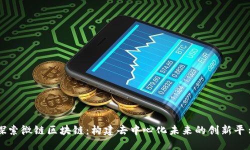 探索微链区块链：构建去中心化未来的创新平台